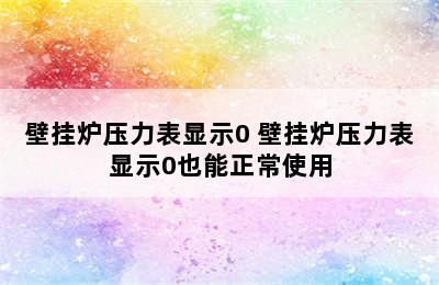 壁挂炉压力表显示0 壁挂炉压力表显示0也能正常使用